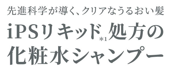 先進科学が導く、クリアなうるおい髪iPSリキッド処方の化粧水シャンプー