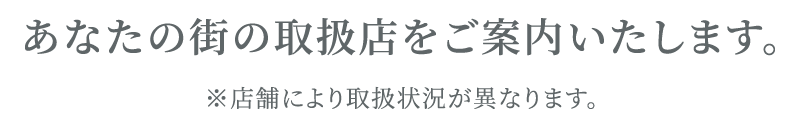 あなたの街の取扱店をご案内します。